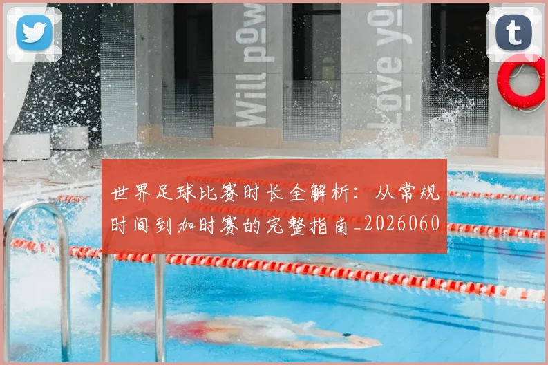 世界足球比赛时长全解析:从常规时间到加时赛的完整指南_20260609201512
