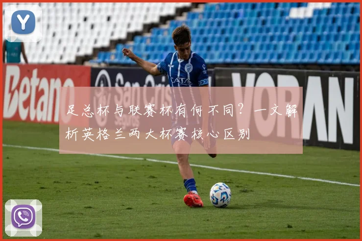 足总杯与联赛杯有何不同？一文解析英格兰两大杯赛核心区别