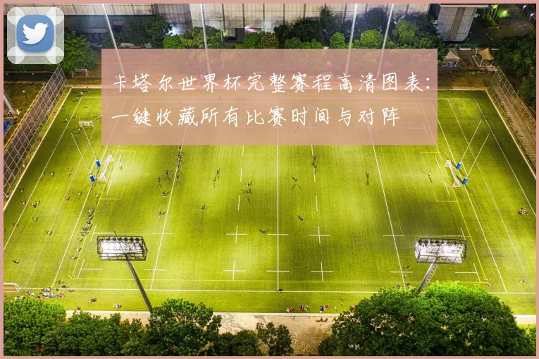 卡塔尔世界杯完整赛程高清图表:一键收藏所有比赛时间与对阵