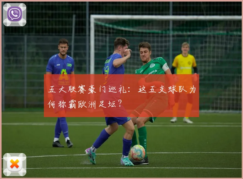 五大联赛豪门巡礼:这五支球队为何称霸欧洲足坛?