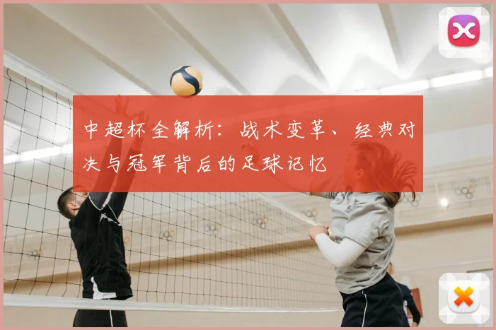 中超杯全解析：战术变革、经典对决与冠军背后的足球记忆