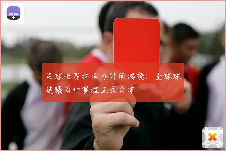 足球世界杯举办时间揭晓:全球球迷瞩目的赛程正式公布