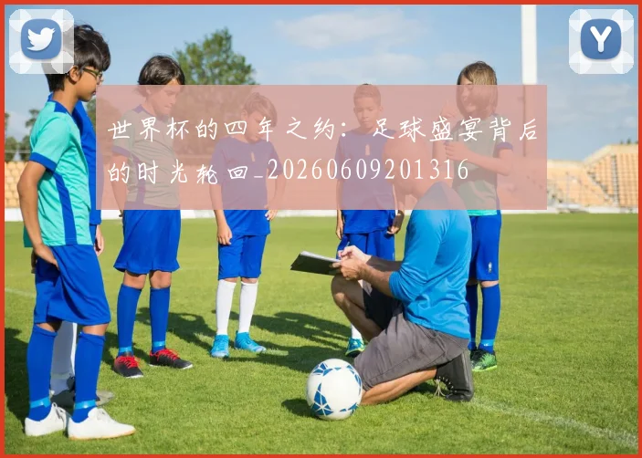 世界杯的四年之约：足球盛宴背后的时光轮回_20260609201316