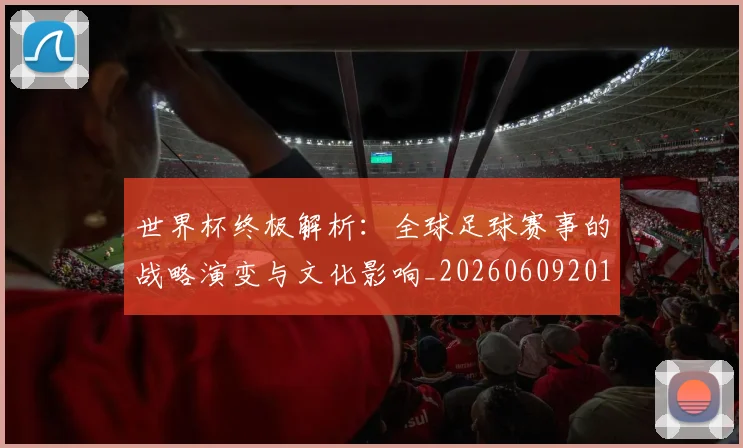 世界杯终极解析：全球足球赛事的战略演变与文化影响_20260609201328