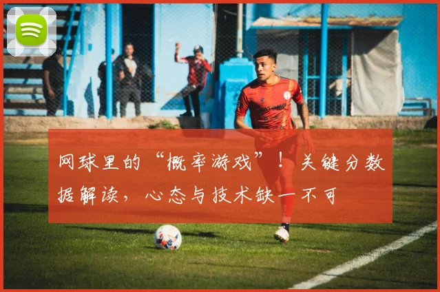 网球里的“概率游戏”！关键分数据解读，心态与技术缺一不可