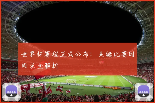 世界杯赛程正式公布:关键比赛时间点全解析