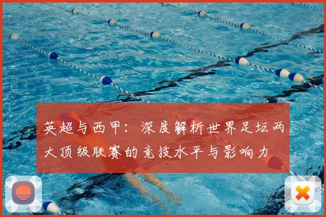 英超与西甲:深度解析世界足坛两大顶级联赛的竞技水平与影响力