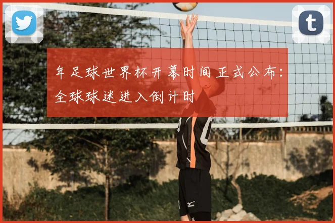 年足球世界杯开幕时间正式公布:全球球迷进入倒计时