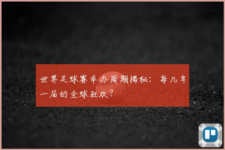世界足球赛举办周期揭秘:每几年一届的全球狂欢?