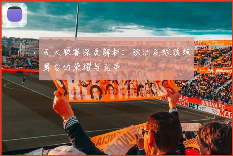 五大联赛深度解析:欧洲足球顶级舞台的荣耀与竞争
