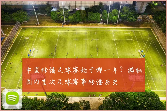 中国转播足球赛始于哪一年？揭秘国内首次足球赛事转播历史
