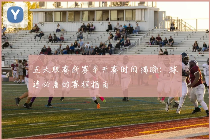 五大联赛新赛季开赛时间揭晓：球迷必看的赛程指南