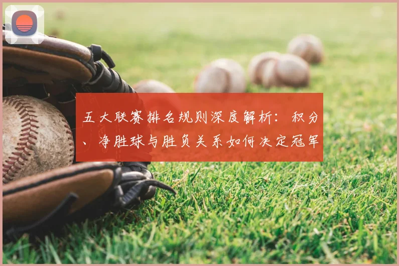 五大联赛排名规则深度解析：积分、净胜球与胜负关系如何决定冠军归属？