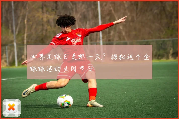 世界足球日是哪一天？揭秘这个全球球迷的共同节日