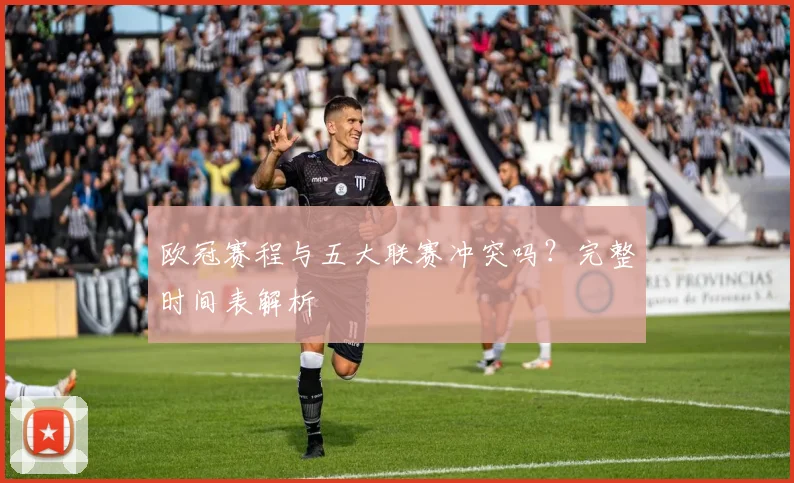欧冠赛程与五大联赛冲突吗?完整时间表解析