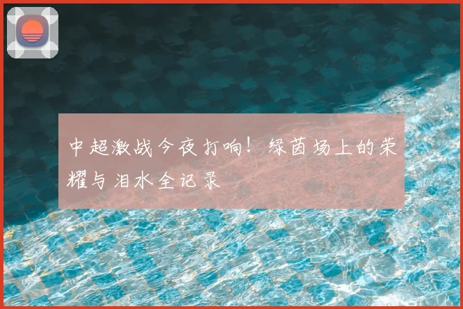 中超激战今夜打响!绿茵场上的荣耀与泪水全记录