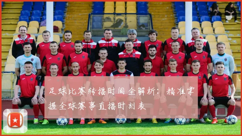 足球比赛转播时间全解析:精准掌握全球赛事直播时刻表