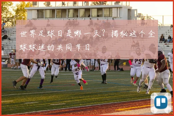 世界足球日是哪一天?揭秘这个全球球迷的共同节日