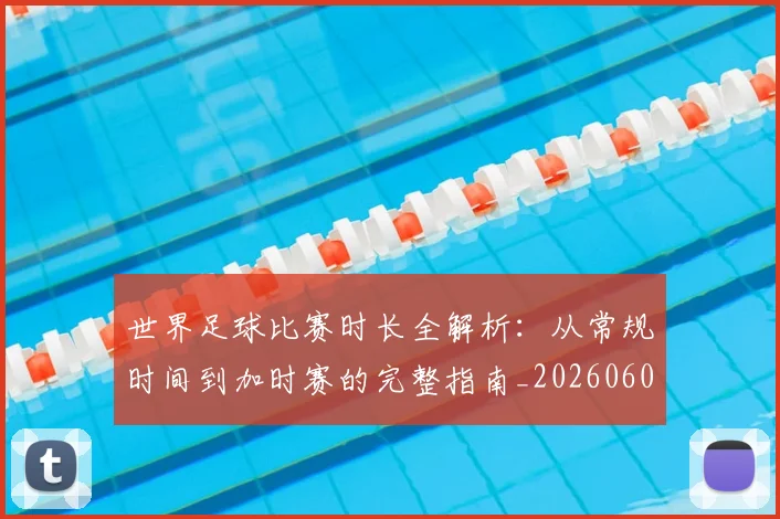 世界足球比赛时长全解析：从常规时间到加时赛的完整指南_20260609201512