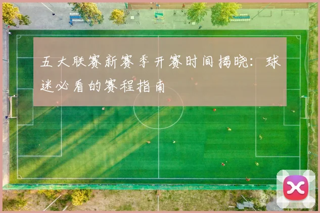 五大联赛新赛季开赛时间揭晓:球迷必看的赛程指南
