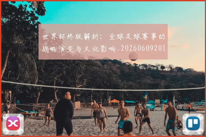 世界杯终极解析：全球足球赛事的战略演变与文化影响_20260609201328