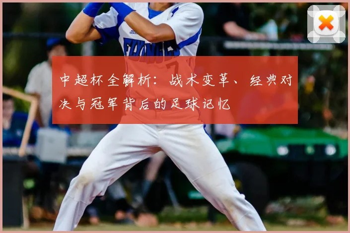 中超杯全解析：战术变革、经典对决与冠军背后的足球记忆
